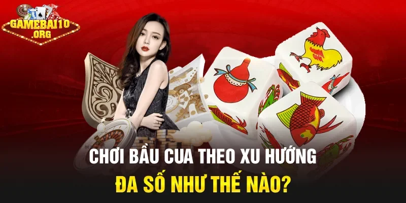 Chơi bầu cua theo xu hướng đa số như thế nào?