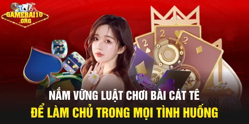 Nắm vững luật chơi bài Cát Tê để làm chủ trong mọi tình huống