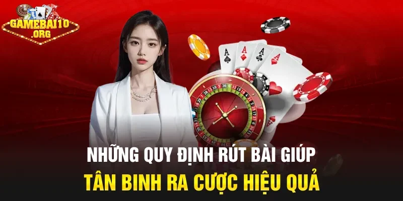 Những quy định rút bài giúp tân binh ra cược hiệu quả