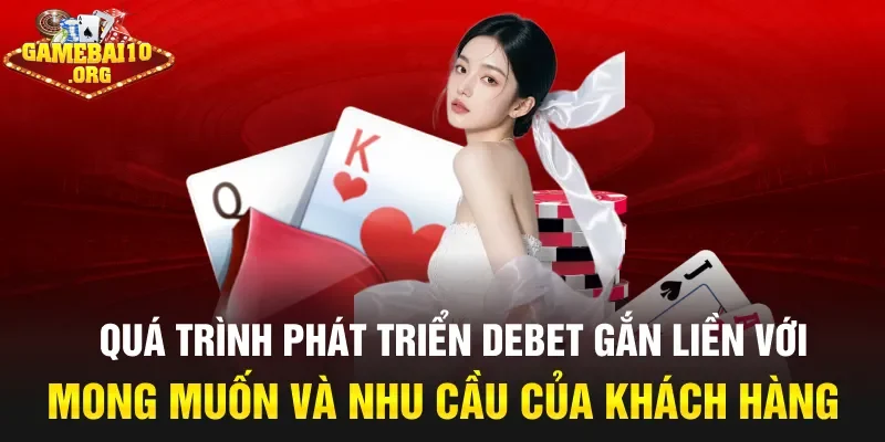 Quá trình phát triển Debet gắn liền với mong muốn và nhu cầu của khách hàng