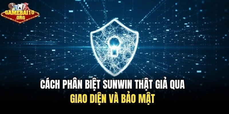 Cách phân biệt Sunwin thật giả qua giao diện và bảo mật