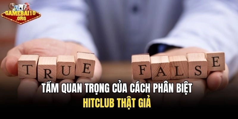 Tầm quan trọng của cách phân biệt Hitclub thật giả
